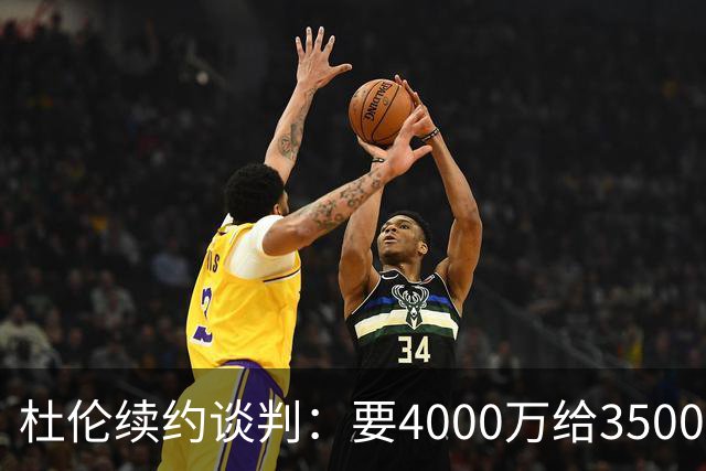 杜伦续约谈判：要4000万给3500万，最终或落3700万