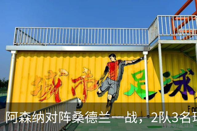 阿森纳对阵桑德兰一战，2队3名球员因伤缺席，阿森纳2将出场出场成疑