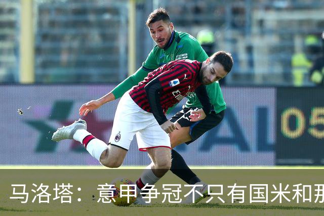 马洛塔：意甲争冠不只有国米和那不勒斯 巴萨确实想签劳塔罗
