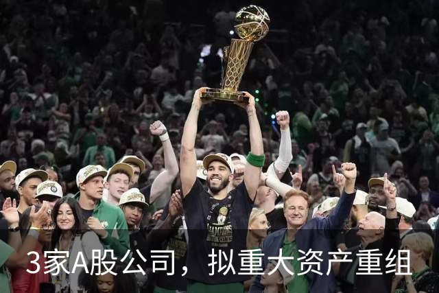 3家A股公司，拟重大资产重组